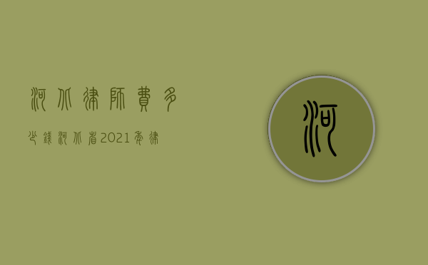 河北律师费多少钱（河北省2021年律师收费标准）