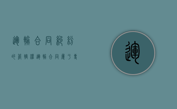 运输合同纠纷的管辖权（运输合同属于专属管辖吗）