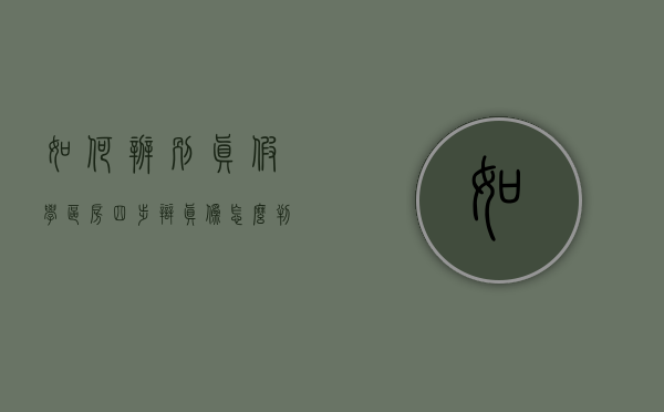 如何辨别真假学区房四步辩真伪（怎么判断学区房还是学位房）