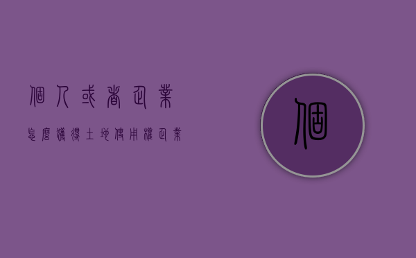 个人或者企业怎么获得土地使用权（企业如何缴纳土地使用税）