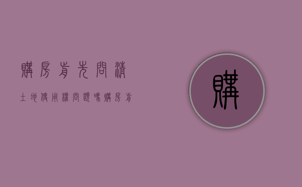 购房前先问清土地使用权问题吗（购房前先问清土地使用权问题吗为什么）