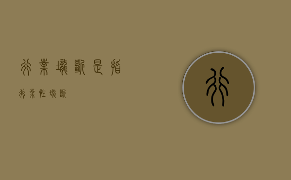 行业垄断是指（行业性垄断）
