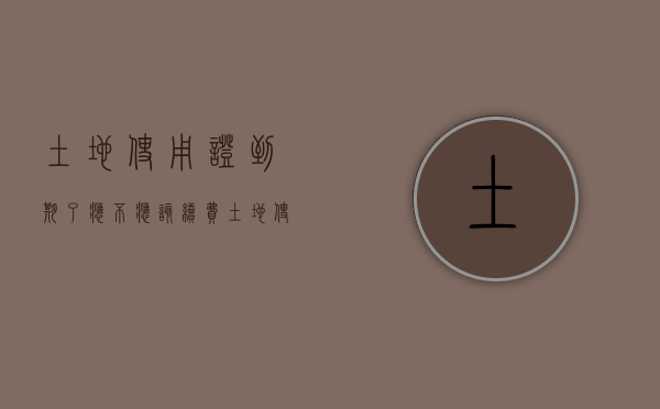土地使用证到期了应不应该续费（土地使用证使用年限到期怎么办）