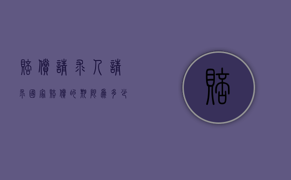 赔偿请求人请求国家赔偿的期限为多少？（赔偿请求人要求国家赔偿的时效为）
