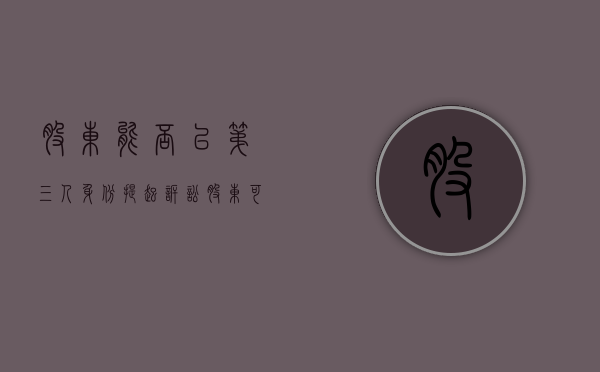 股东能否以第三人身份提起诉讼（股东可以以公司名义起诉吗）