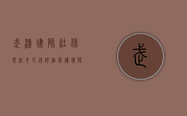 武汉律师社保缴纳多少钱？详细解读律师社保费用及缴纳流程