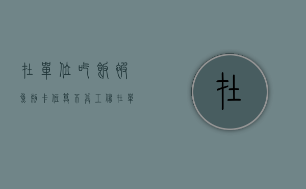 在单位吃饭被鱼刺卡住算不算工伤？（在单位吃鱼卡了属于工伤?）