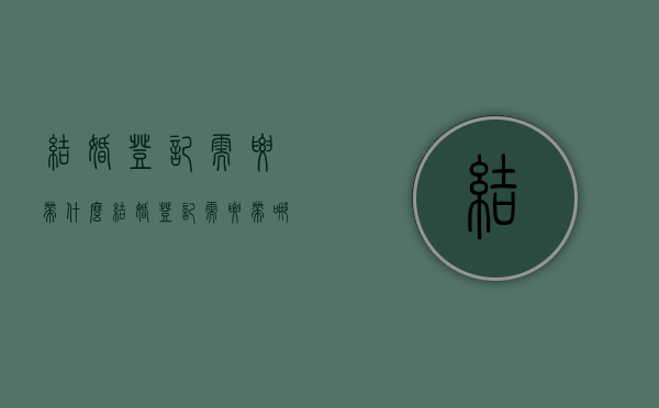 结婚登记需要带什么?（结婚登记需要带哪些东西）