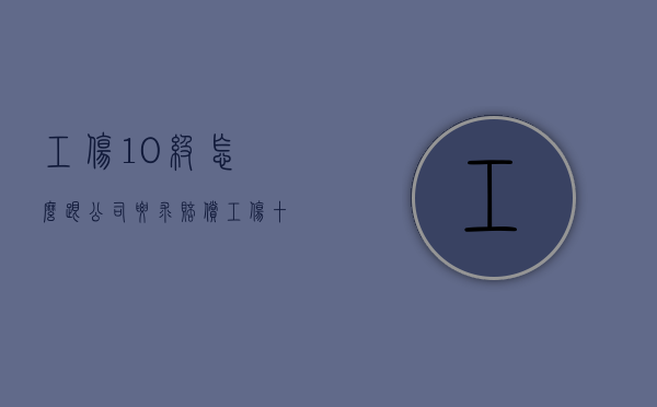工伤10级怎么跟公司要求赔偿？（工伤十级伤残单位赔偿）