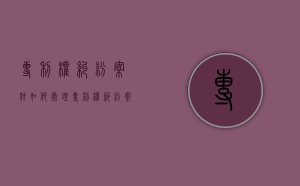 专利权纠纷案件如何处理（专利权纠纷案件可以申请不公开）