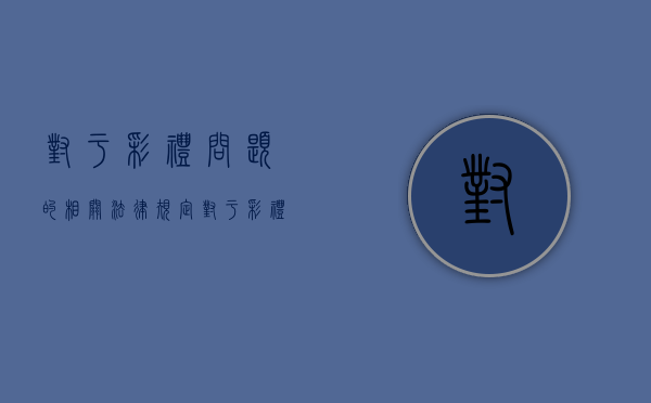 对于彩礼问题的相关法律规定（对于彩礼问题的相关法律规定是）