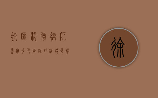 徐汇税务律师费用多少？全面解析与影响因素