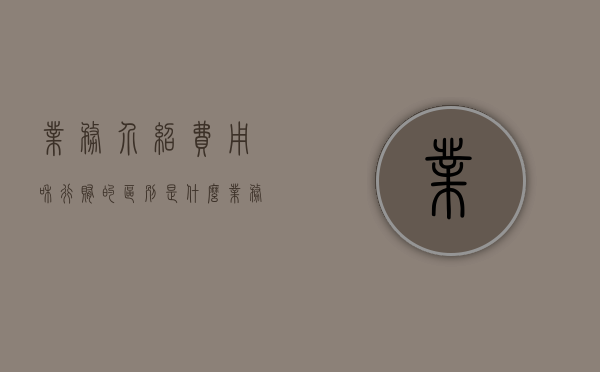 业务介绍费用和行贿的区别是什么（业务介绍费协议怎么写）