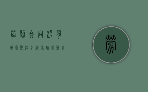 劳动合同没有填写期限如何处理（劳动合同上没有写合同期限）