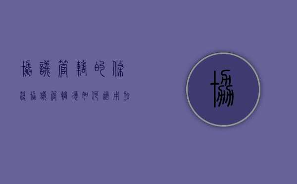 协议管辖的条款（协议管辖应如何适用法律法规）