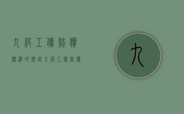 九级工伤赔偿标准的规定(九级工伤赔偿标准一览表) 九级工伤赔偿标准的规定(九级工伤赔偿标准一览表)
