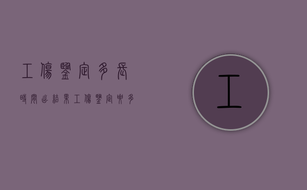 工伤鉴定多长时间出结果（工伤鉴定要多久出结果）