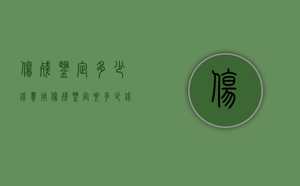 伤残鉴定多少钱费用（伤残鉴定要多少钱?）