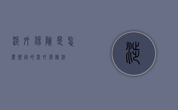 涉外保险是怎么规定的（涉外保险法）
