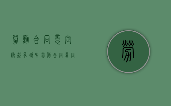 劳动合同意定条款有哪些（劳动合同意定条款有哪些内容）