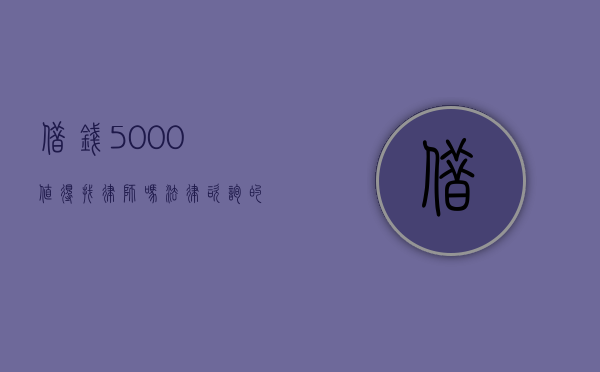 借钱5000值得找律师吗？法律咨询的必要性与经济考量