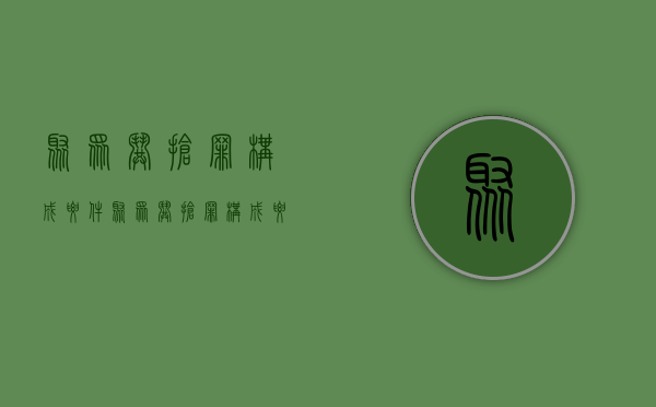 聚众哄抢罪构成要件（聚众哄抢罪构成要件）