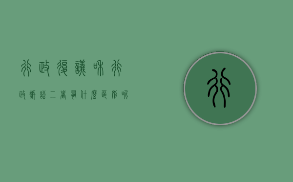 行政复议和行政诉讼二者有什么区别呢（行政复议跟行政诉讼有什么区别,具体怎么操作）
