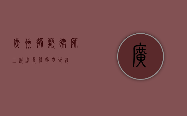 广州授薪律师工资，究竟能拿多少钱？