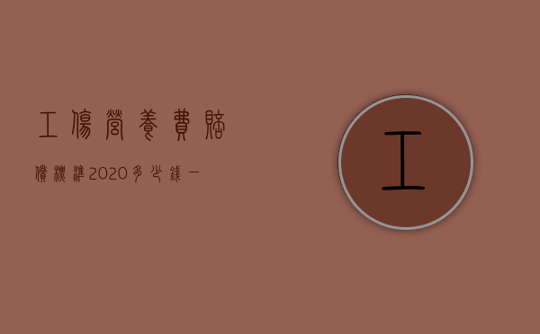 工伤营养费赔偿标准2020多少钱一天（2020年工伤营养费标准是多少）