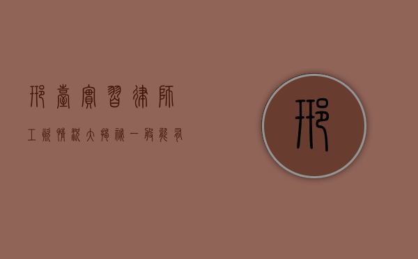 邢台实习律师工资情况大揭秘，一般能有多少？