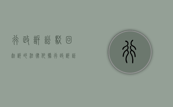 行政诉讼驳回起诉的法律依据（行政诉讼被驳回怎么上诉）