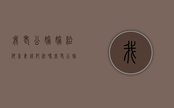 我老公偷偷给他前妻钱犯法吗（我老公偷偷给他前妻钱怎么办）