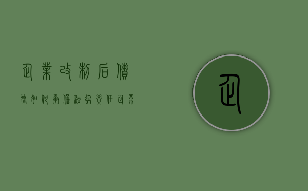 企业改制后债务如何承担法律责任（企业改制后债务如何承担风险）