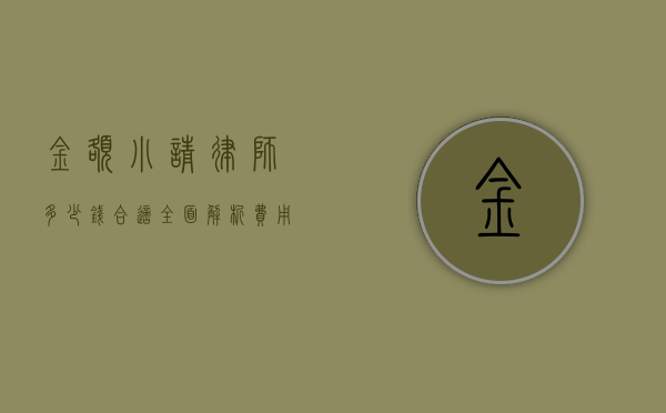金额小请律师多少钱合适？全面解析费用与选择