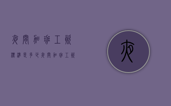 夜间加班工资标准是多少（夜间加班工资标准表）