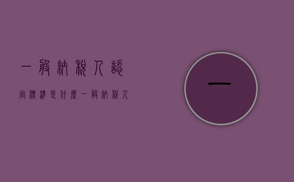 一般纳税人认定标准是什么？（一般纳税人认定新标准是什么）