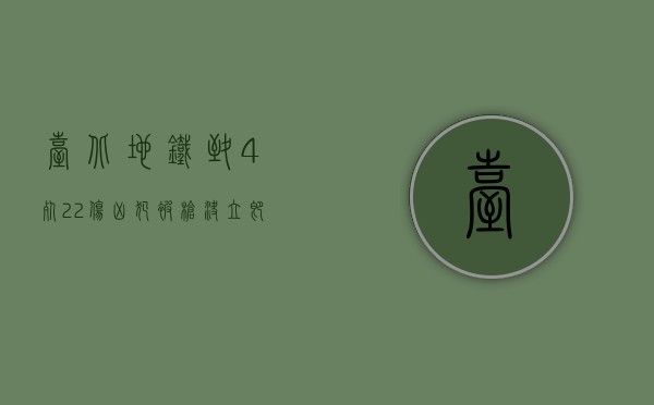 台北地铁致4死22伤凶犯被枪决,立即执行死刑多久执行（台北地铁动态演示）