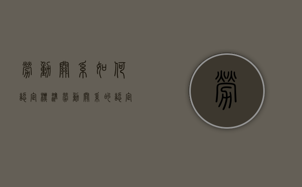 劳动关系如何认定标准？（劳动关系的认定依据）