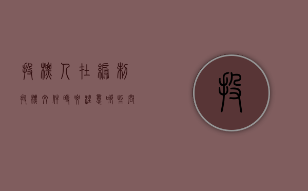 投标人在编制投标文件时要注意哪些问题（编制投标文件应注意的问题）