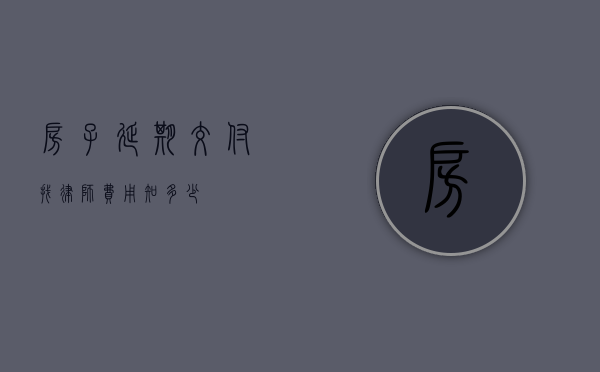 房子延期交付找律师费用知多少