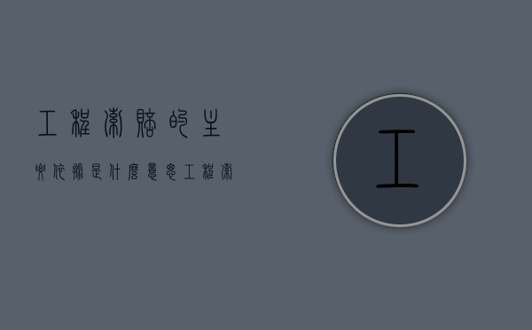 工程索赔的主要依据是什么意思（工程索赔的主要依据是什么呢）