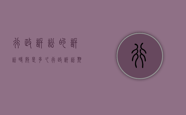 行政诉讼的诉讼时效是多久（行政诉讼期限是多久）
