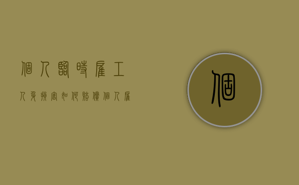 个人临时雇工人身损害如何赔偿（个人雇佣临时工受伤怎么办）