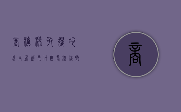 商标权取得的基本原则是什么（商标权取得的基本原则有哪些）