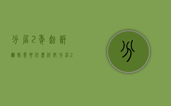 分居2年起诉离婚需要什么材料（分居2年起诉离婚的证据）