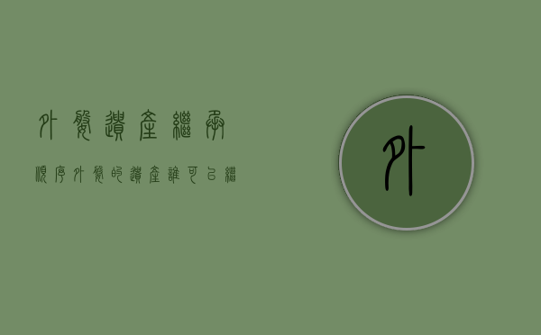 外婆遗产继承顺序（外婆的遗产谁可以继承）