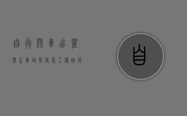 自行开车出差发生事故是否算工伤（自行车去旅行）