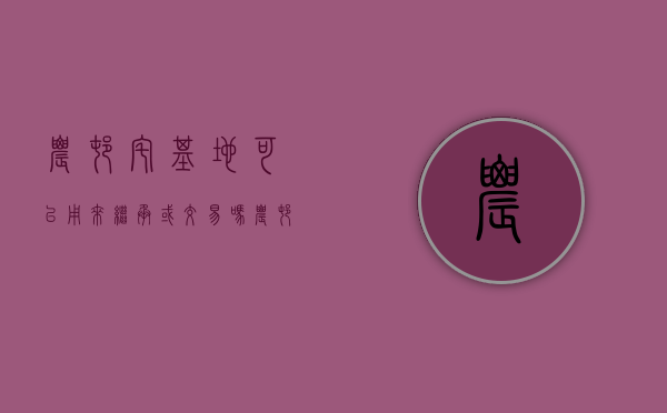 农村宅基地可以用来继承或交易吗（农村宅基地能否作为遗产继承）