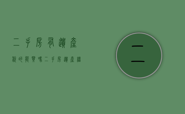 二手房有遗产税的能买吗（二手房遗产继承有税吗）