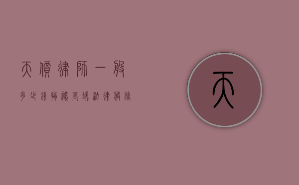 天价律师一般多少钱？揭秘高端法律服务背后的价格体系